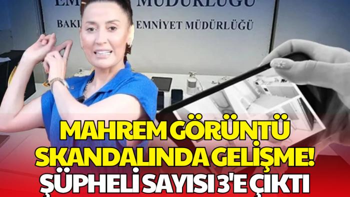 Mahrem Görüntü Skandalında Yeni Gelişme! Şüpheli Sayısı 3’e Yükseldi